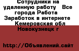 Сотрудники на удаленную работу - Все города Работа » Заработок в интернете   . Кемеровская обл.,Новокузнецк г.